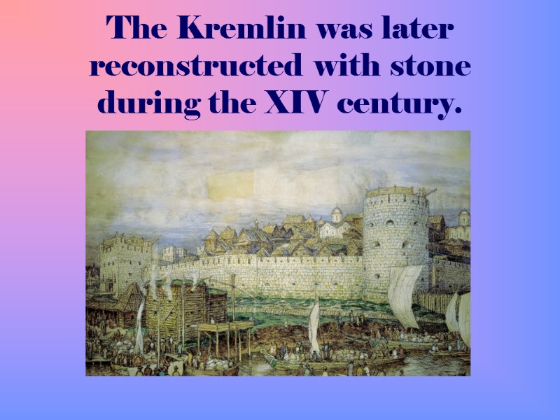 The Kremlin was later reconstructed with stone during the XIV century.